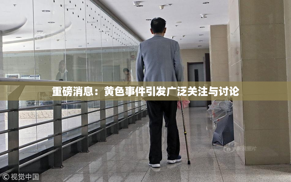 重磅消息：黄色事件引发广泛关注与讨论