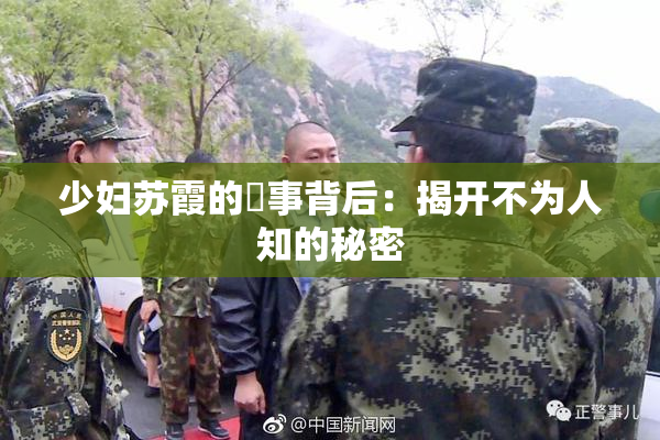 少妇苏霞的婬事背后：揭开不为人知的秘密