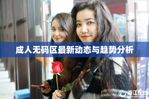 成人无码区最新动态与趋势分析