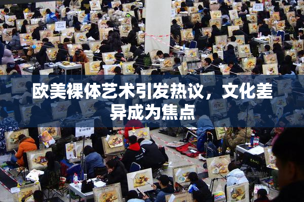 欧美裸体艺术引发热议，文化差异成为焦点