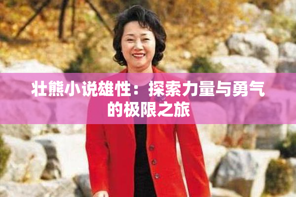 壮熊小说雄性：探索力量与勇气的极限之旅