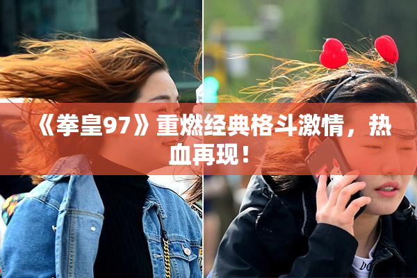 《拳皇97》重燃经典格斗激情，热血再现！