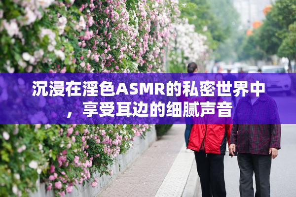 沉浸在淫色ASMR的私密世界中，享受耳边的细腻声音