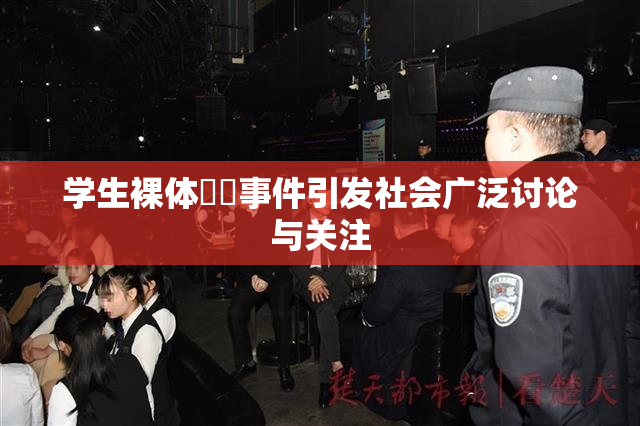 学生裸体❌‌事件引发社会广泛讨论与关注