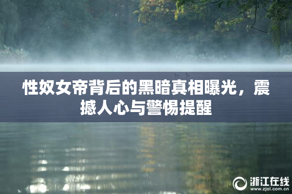 性奴女帝背后的黑暗真相曝光，震撼人心与警惕提醒