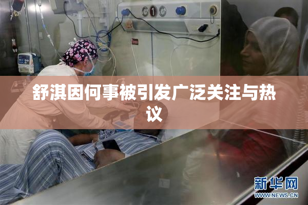 舒淇因何事被引发广泛关注与热议