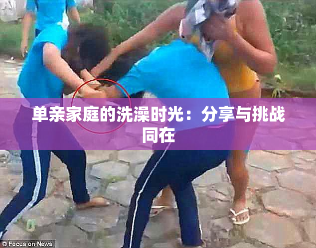 单亲家庭的洗澡时光：分享与挑战同在