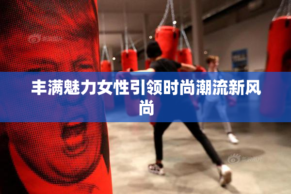 丰满魅力女性引领时尚潮流新风尚