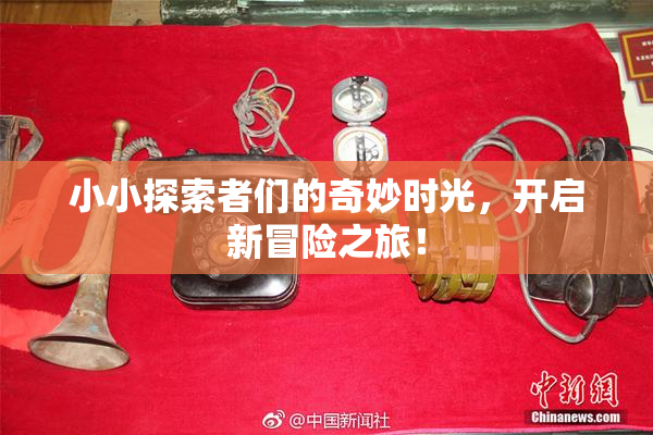 小小探索者们的奇妙时光，开启新冒险之旅！