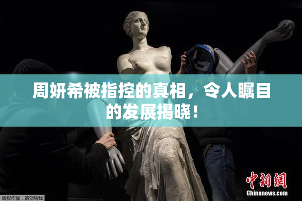 周妍希被指控的真相，令人瞩目的发展揭晓！