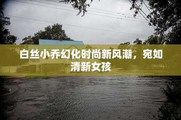 白丝小乔幻化时尚新风潮，宛如清新女孩