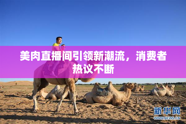 美肉直播间引领新潮流，消费者热议不断