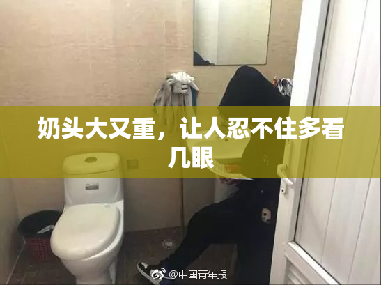 奶头大又重，让人忍不住多看几眼