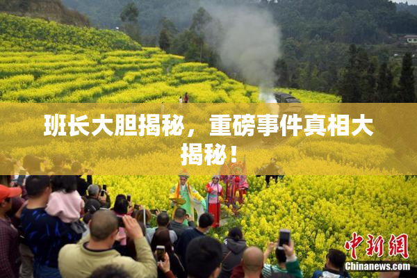班长大胆揭秘，重磅事件真相大揭秘！