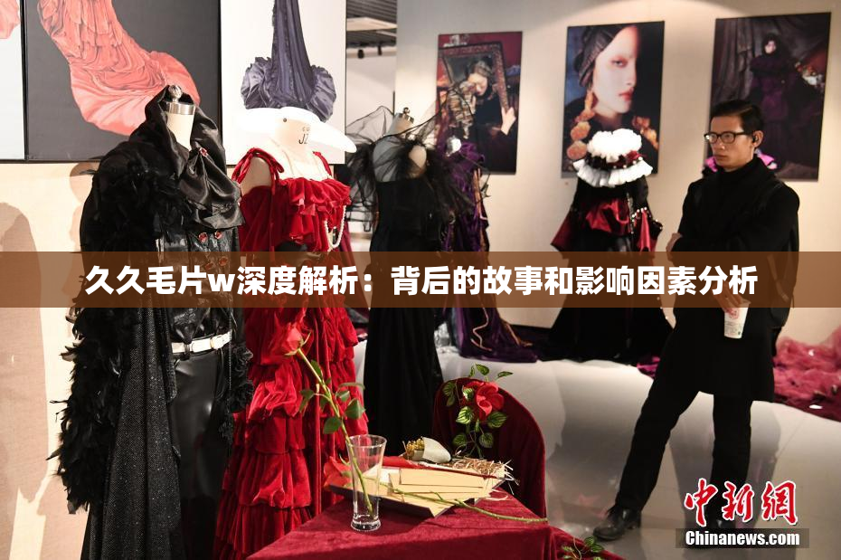 久久毛片w深度解析：背后的故事和影响因素分析