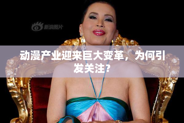 动漫产业迎来巨大变革，为何引发关注？