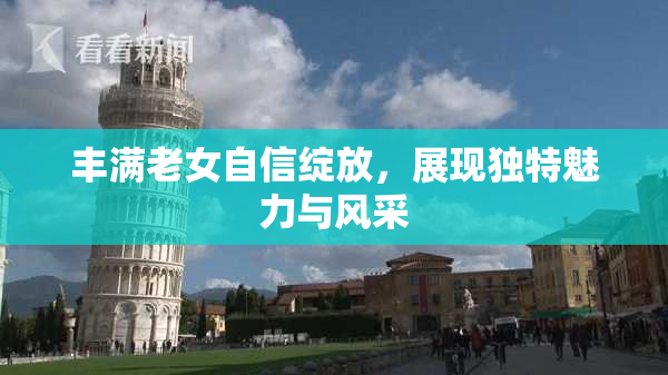 丰满老女自信绽放，展现独特魅力与风采