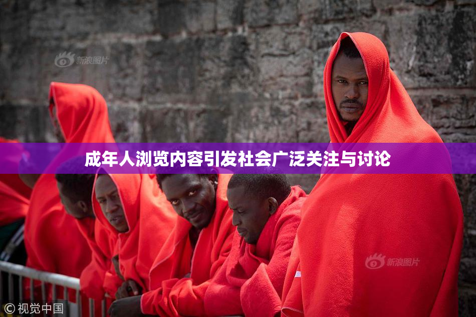 成年人浏览内容引发社会广泛关注与讨论