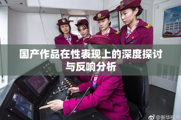 国产作品在性表现上的深度探讨与反响分析
