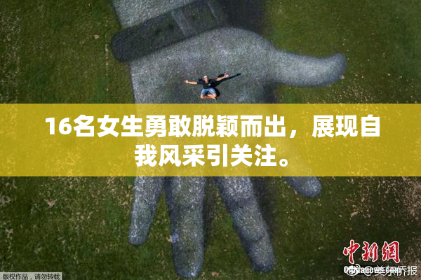 16名女生勇敢脱颖而出，展现自我风采引关注。