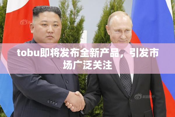 tobu即将发布全新产品，引发市场广泛关注