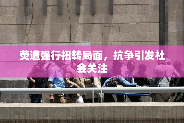 荧遭强行扭转局面，抗争引发社会关注