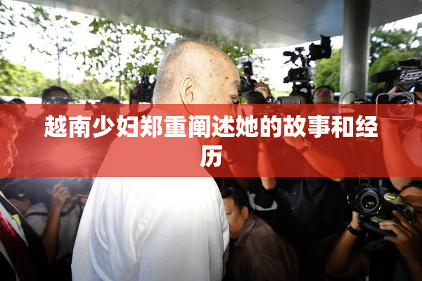 越南少妇郑重阐述她的故事和经历