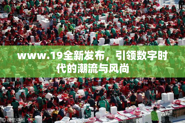 www.19全新发布，引领数字时代的潮流与风尚