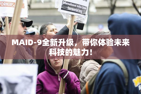 MAID-9全新升级，带你体验未来科技的魅力！