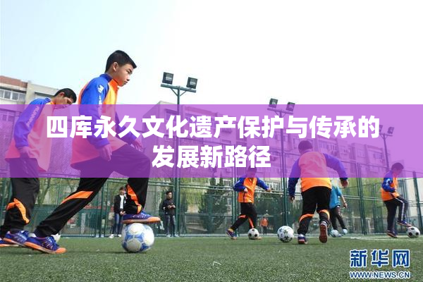 四库永久文化遗产保护与传承的发展新路径
