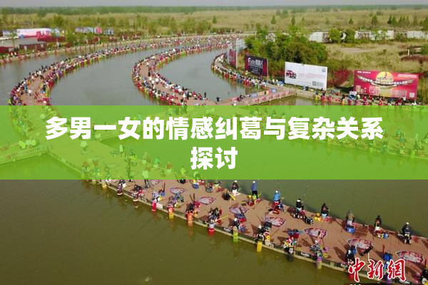 多男一女的情感纠葛与复杂关系探讨