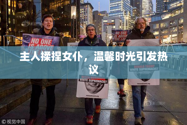 主人揉捏女仆，温馨时光引发热议