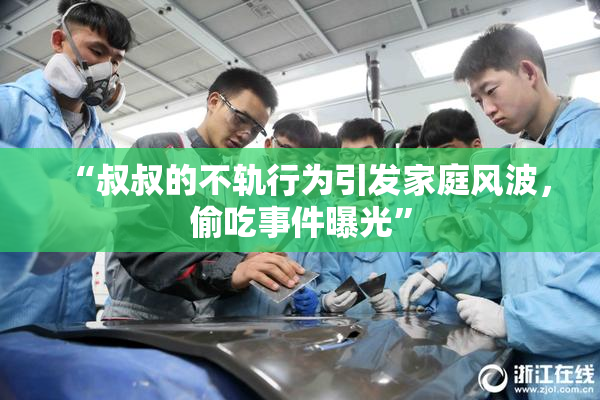 “叔叔的不轨行为引发家庭风波，偷吃事件曝光”