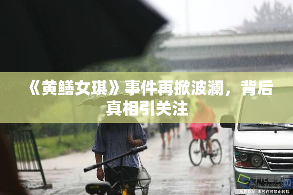 《黄鳝女琪》事件再掀波澜，背后真相引关注