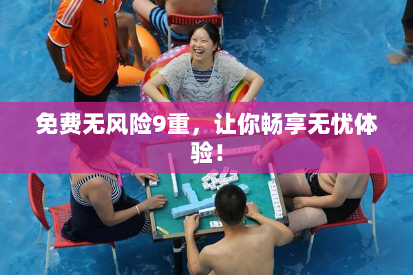 免费无风险9重，让你畅享无忧体验！