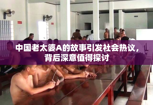 中国老太婆A的故事引发社会热议，背后深意值得探讨