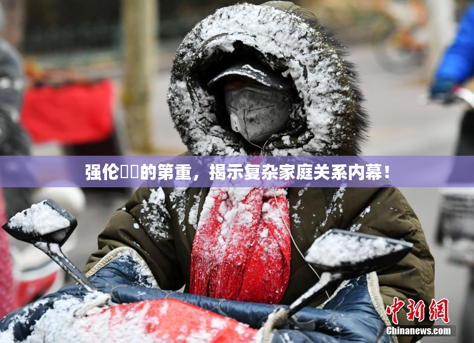 强伦妺妺的第重，揭示复杂家庭关系内幕！