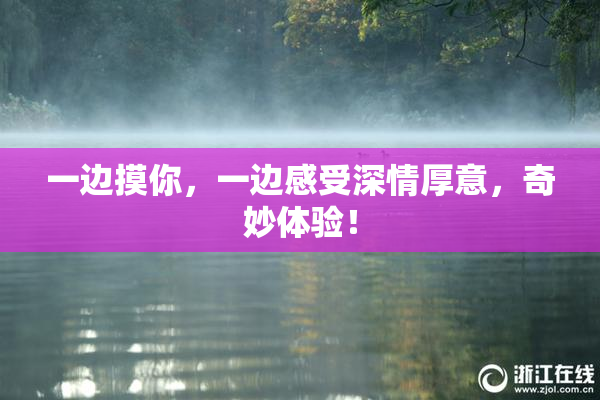 一边摸你，一边感受深情厚意，奇妙体验！