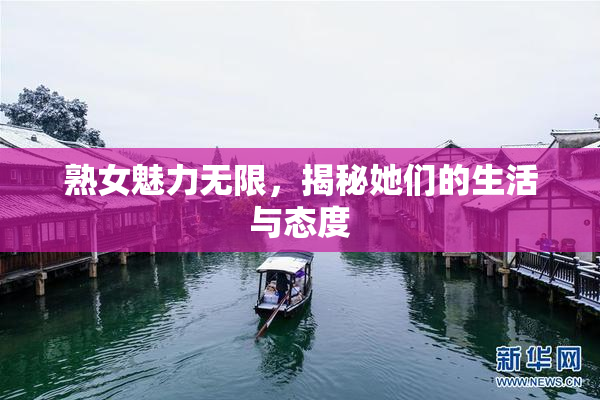 熟女魅力无限，揭秘她们的生活与态度