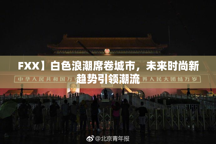 FXX】白色浪潮席卷城市，未来时尚新趋势引领潮流