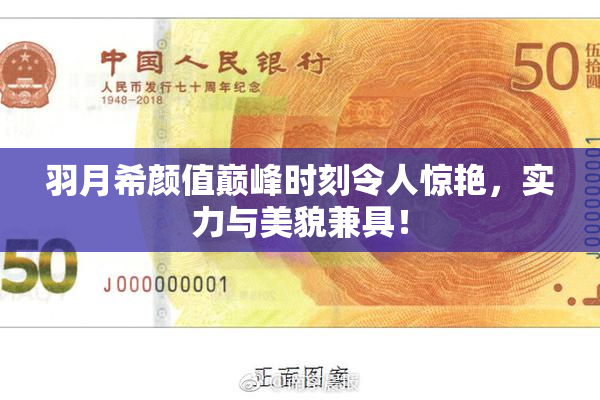 羽月希颜值巅峰时刻令人惊艳，实力与美貌兼具！