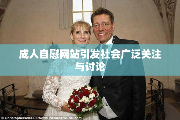 成人自慰网站引发社会广泛关注与讨论