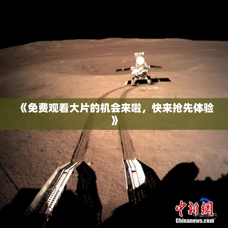 《免费观看大片的机会来啦，快来抢先体验》