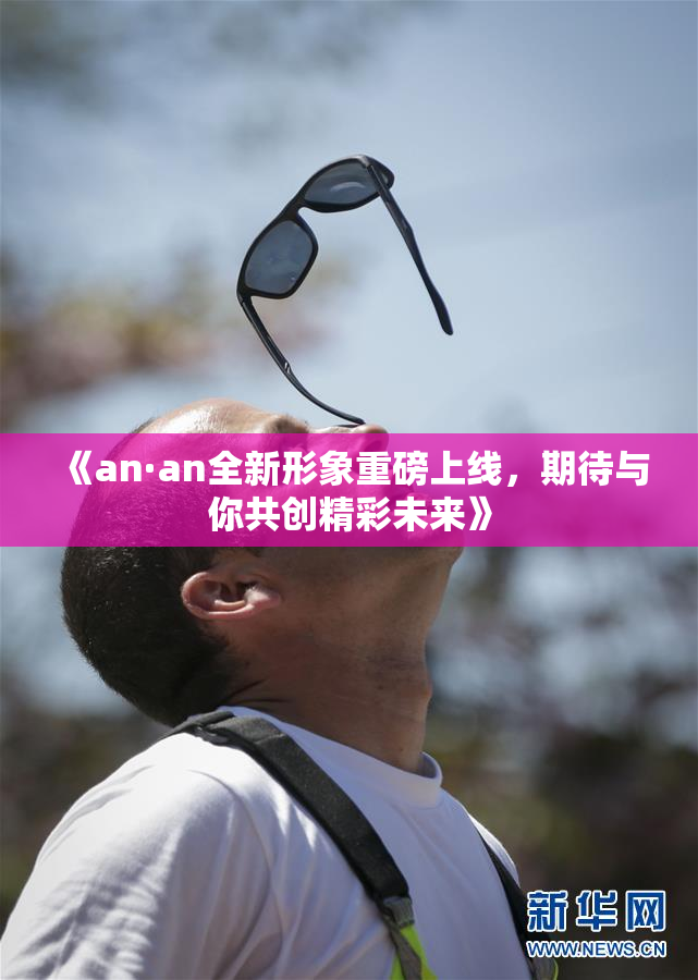 《an·an全新形象重磅上线，期待与你共创精彩未来》