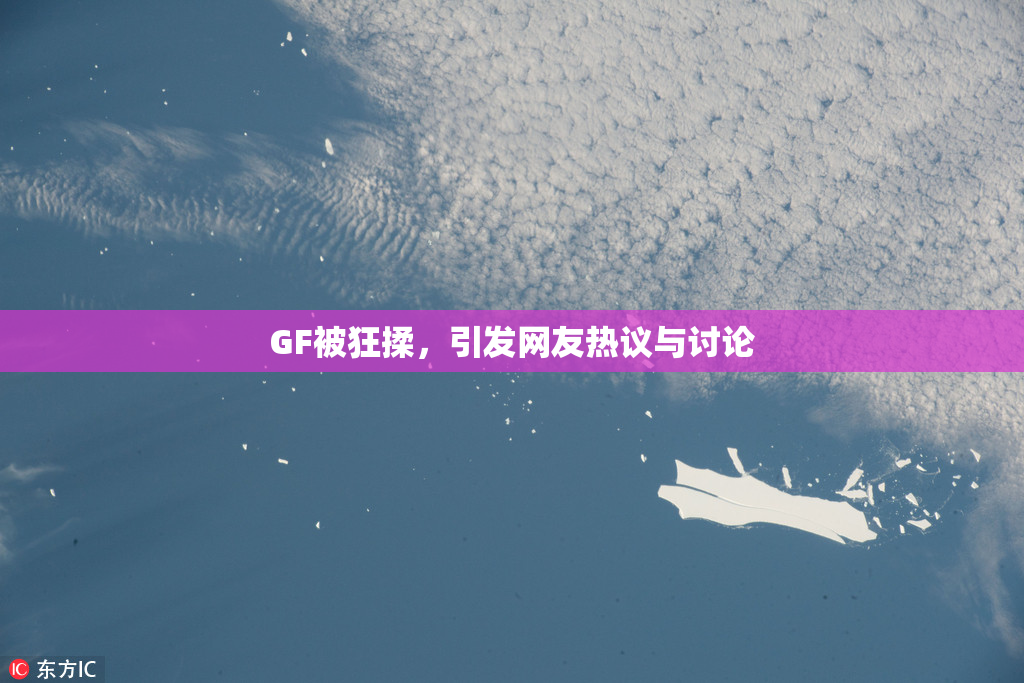 GF被狂揉，引发网友热议与讨论