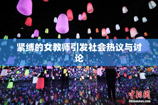 紧缚的女教师引发社会热议与讨论