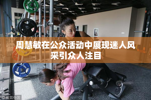 周慧敏在公众活动中展现迷人风采引众人注目