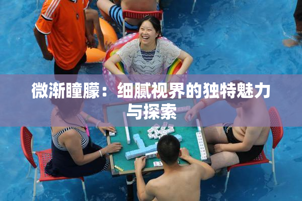 微渐瞳朦：细腻视界的独特魅力与探索