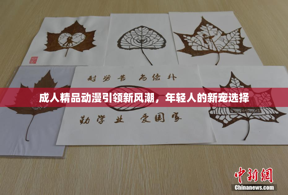 成人精品动漫引领新风潮，年轻人的新宠选择