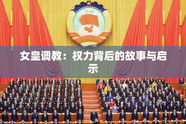 女皇调教：权力背后的故事与启示